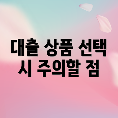 대출 상품 선택 시 주의할 점