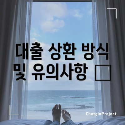대출 상환 방식 및 유의사항 📅