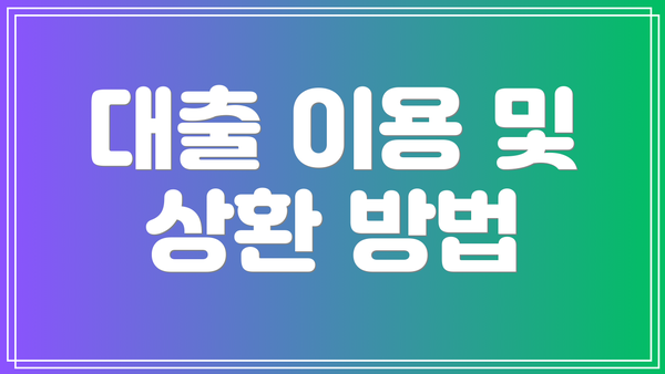 대출 이용 및 상환 방법