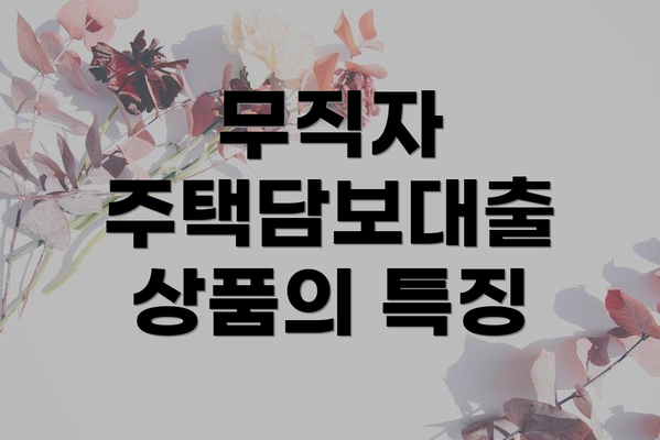 무직자 주택담보대출 상품의 특징
