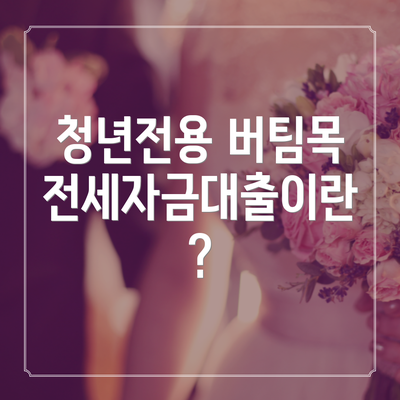 청년전용 버팀목 전세자금대출이란?
