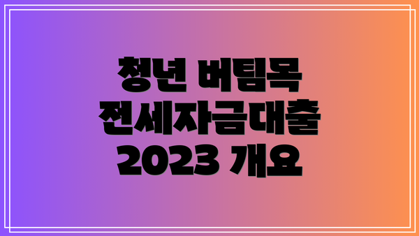 청년 버팀목 전세자금대출 2023 개요
