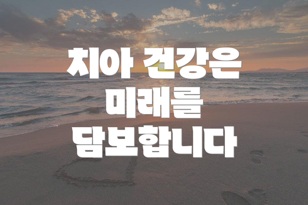치아 건강은 미래를 담보합니다