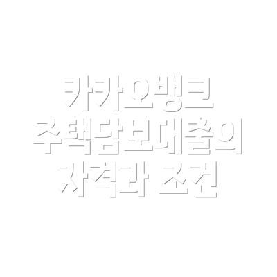 카카오뱅크 주택담보대출의 자격과 조건