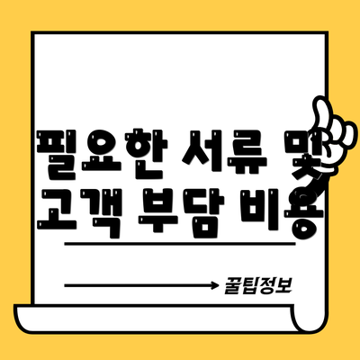 필요한 서류 및 고객 부담 비용