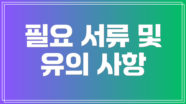 필요 서류 및 유의 사항