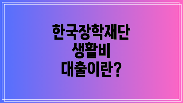 한국장학재단 생활비 대출이란?