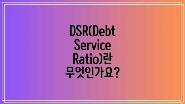 DSR(Debt Service Ratio)란 무엇인가요?