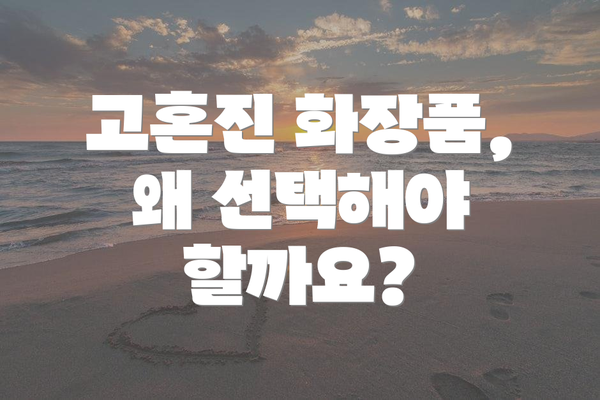 고혼진 화장품, 왜 선택해야 할까요?