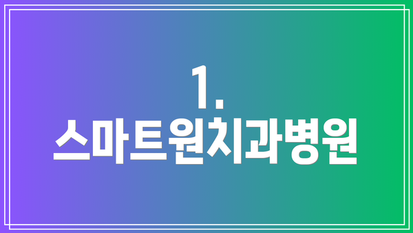 1. 스마트원치과병원