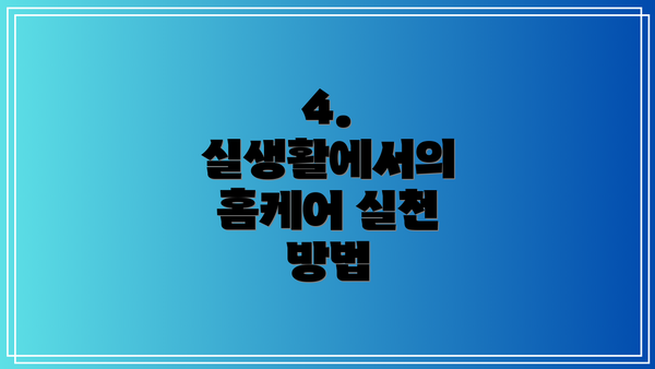 4. 실생활에서의 홈케어 실천 방법
