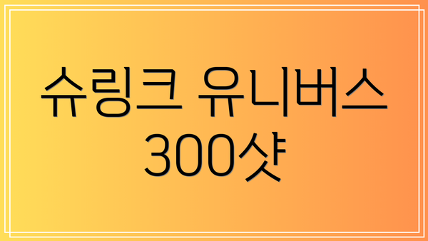 슈링크 유니버스 300샷