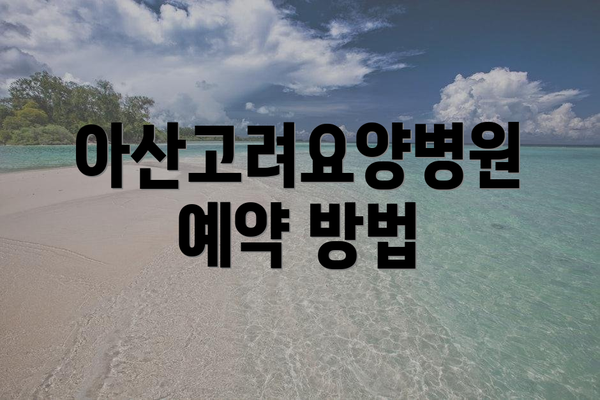 아산고려요양병원 예약 방법