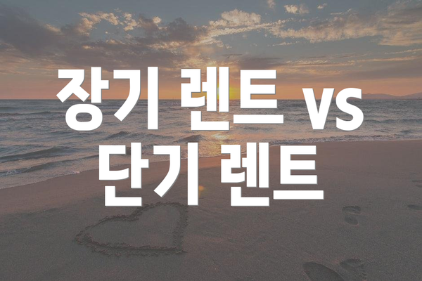 장기 렌트 vs 단기 렌트