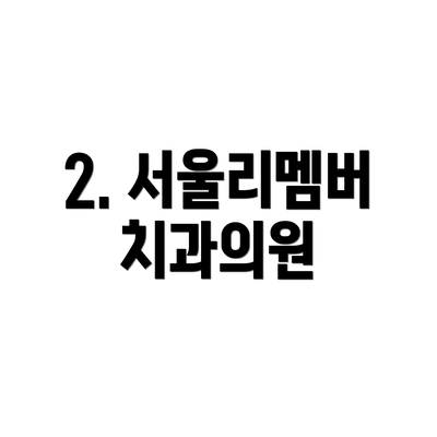 2. 서울리멤버치과의원