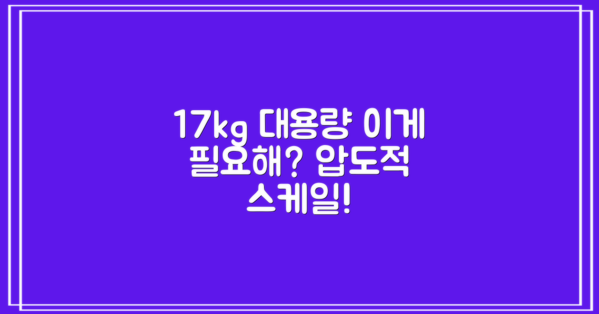 17kg 대용량, 왜 필요할까?