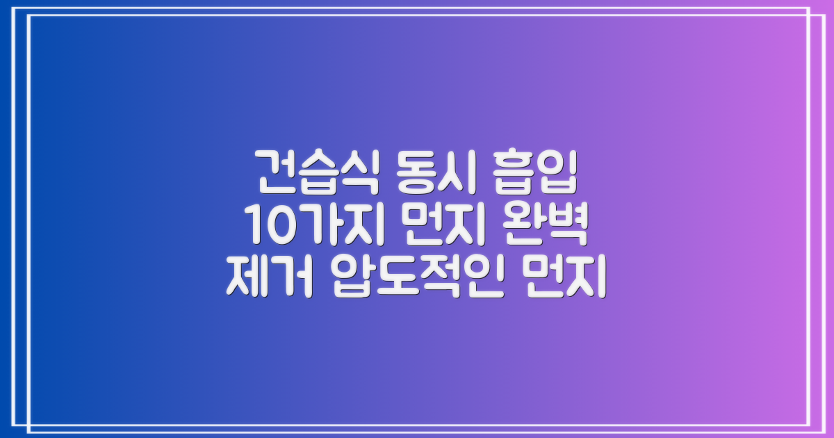 건습식 동시 흡입, 10가지 먼지 완벽 제거